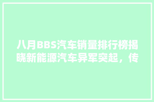 八月BBS汽车销量排行榜揭晓新能源汽车异军突起，传统车企面临挑战