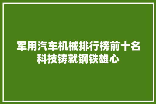 军用汽车机械排行榜前十名科技铸就钢铁雄心