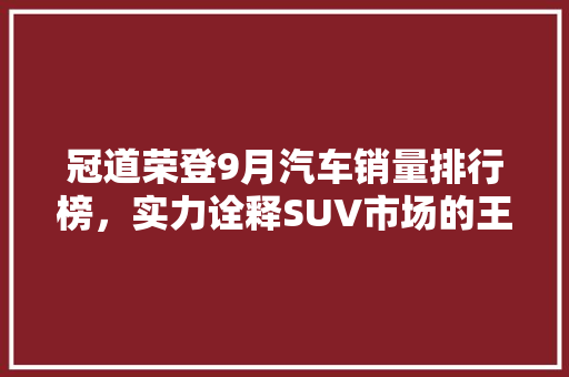 冠道荣登9月汽车销量排行榜，实力诠释SUV市场的王者风范