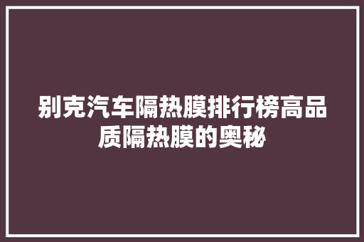 别克汽车隔热膜排行榜高品质隔热膜的奥秘