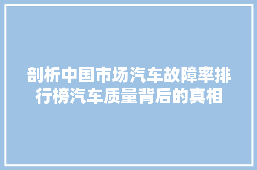 剖析中国市场汽车故障率排行榜汽车质量背后的真相