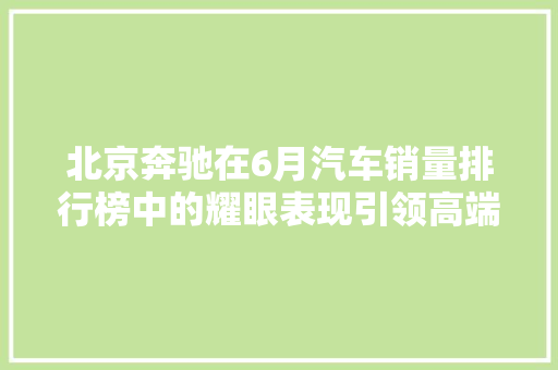 北京奔驰在6月汽车销量排行榜中的耀眼表现引领高端汽车市场新潮流