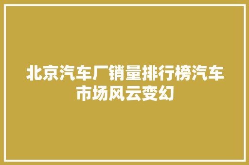 北京汽车厂销量排行榜汽车市场风云变幻