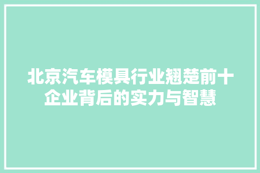 北京汽车模具行业翘楚前十企业背后的实力与智慧