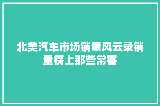 北美汽车市场销量风云录销量榜上那些常客