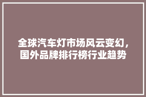 全球汽车灯市场风云变幻，国外品牌排行榜行业趋势
