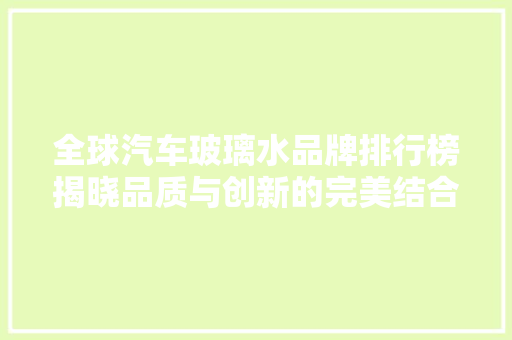 全球汽车玻璃水品牌排行榜揭晓品质与创新的完美结合