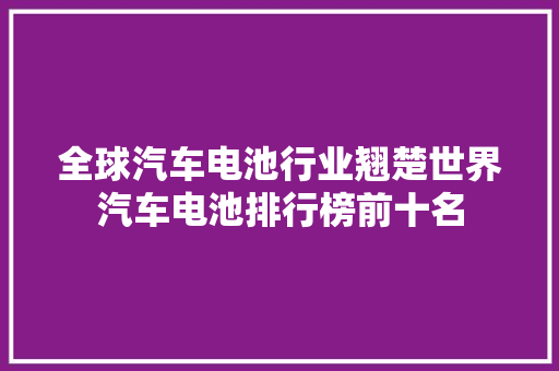 全球汽车电池行业翘楚世界汽车电池排行榜前十名
