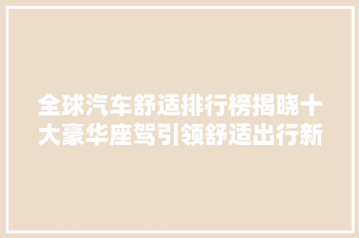 全球汽车舒适排行榜揭晓十大豪华座驾引领舒适出行新潮流