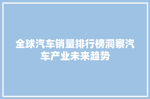全球汽车销量排行榜洞察汽车产业未来趋势