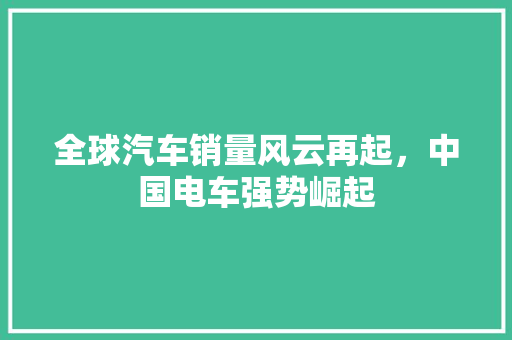 全球汽车销量风云再起，中国电车强势崛起
