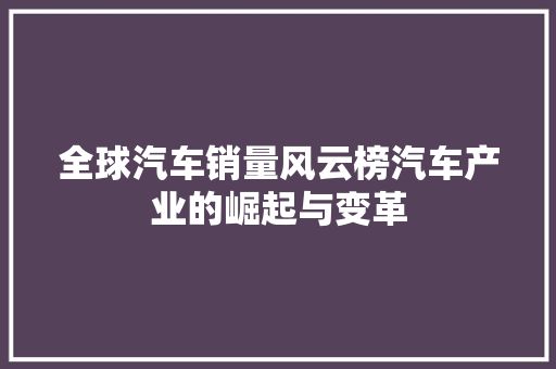 全球汽车销量风云榜汽车产业的崛起与变革