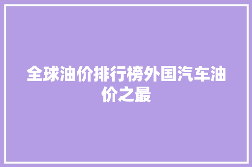 全球油价排行榜外国汽车油价之最