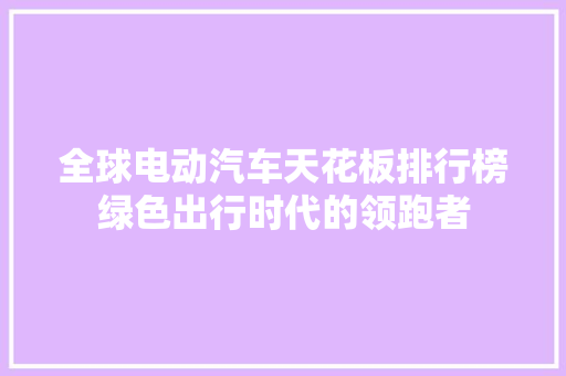 全球电动汽车天花板排行榜绿色出行时代的领跑者