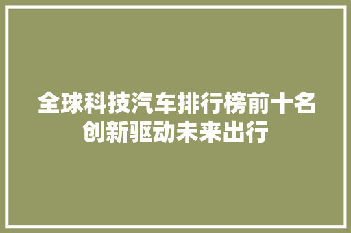 全球科技汽车排行榜前十名创新驱动未来出行
