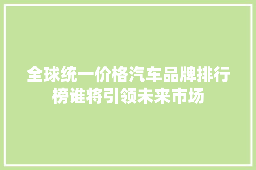 全球统一价格汽车品牌排行榜谁将引领未来市场