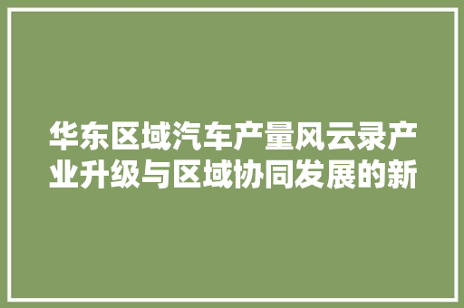 华东区域汽车产量风云录产业升级与区域协同发展的新篇章