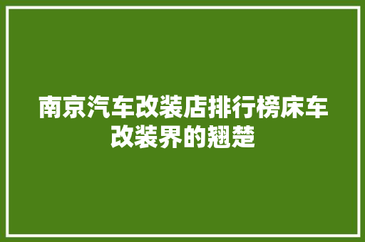 南京汽车改装店排行榜床车改装界的翘楚