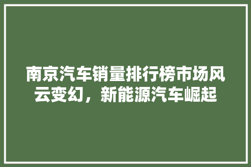 南京汽车销量排行榜市场风云变幻，新能源汽车崛起