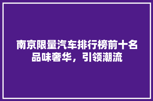 南京限量汽车排行榜前十名品味奢华，引领潮流