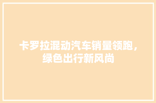 卡罗拉混动汽车销量领跑，绿色出行新风尚