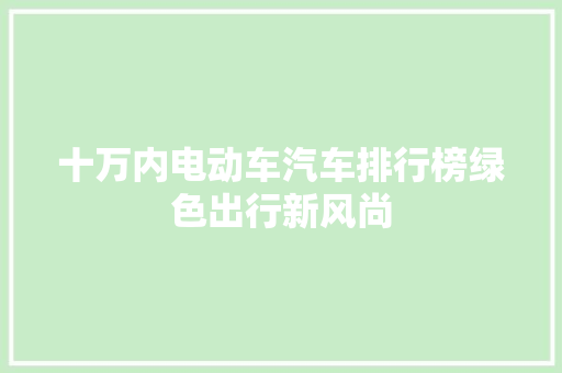 十万内电动车汽车排行榜绿色出行新风尚