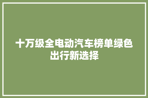 十万级全电动汽车榜单绿色出行新选择