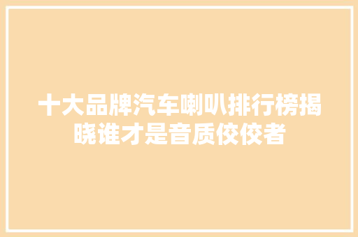 十大品牌汽车喇叭排行榜揭晓谁才是音质佼佼者
