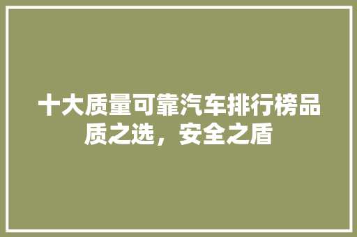 十大质量可靠汽车排行榜品质之选，安全之盾