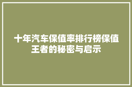 十年汽车保值率排行榜保值王者的秘密与启示