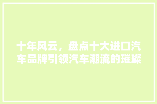 十年风云，盘点十大进口汽车品牌引领汽车潮流的璀璨明珠