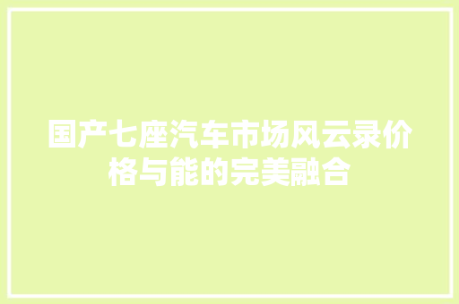 国产七座汽车市场风云录价格与能的完美融合