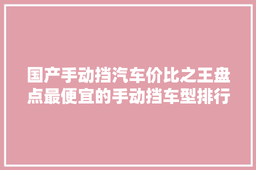 国产手动挡汽车价比之王盘点最便宜的手动挡车型排行榜