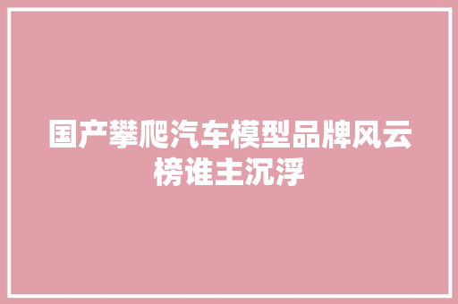 国产攀爬汽车模型品牌风云榜谁主沉浮
