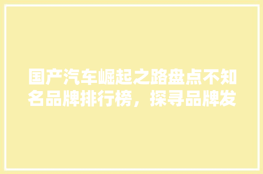 国产汽车崛起之路盘点不知名品牌排行榜，探寻品牌发展新趋势