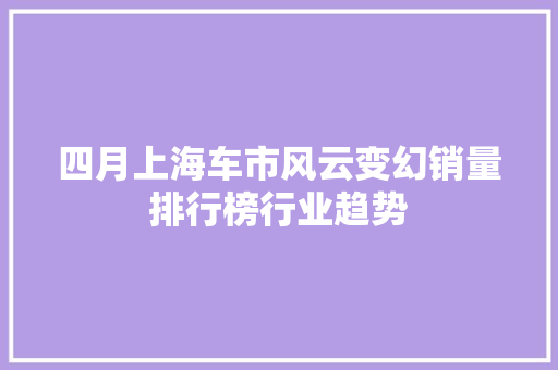 四月上海车市风云变幻销量排行榜行业趋势