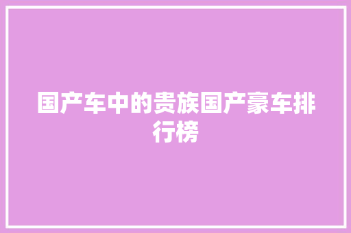 国产车中的贵族国产豪车排行榜