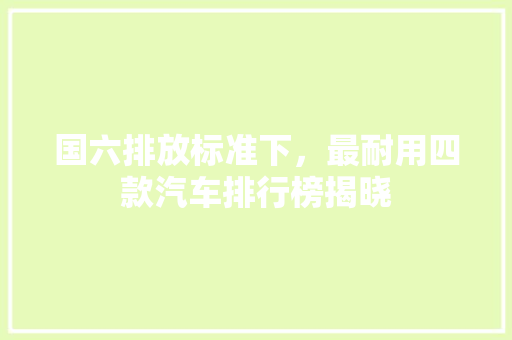 国六排放标准下，最耐用四款汽车排行榜揭晓
