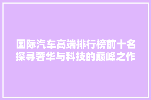 国际汽车高端排行榜前十名探寻奢华与科技的巅峰之作