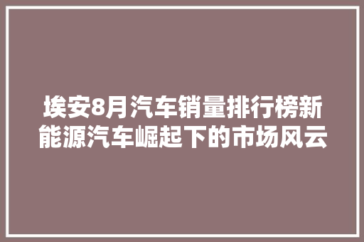 埃安8月汽车销量排行榜新能源汽车崛起下的市场风云
