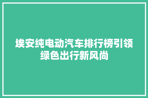 埃安纯电动汽车排行榜引领绿色出行新风尚