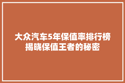 大众汽车5年保值率排行榜揭晓保值王者的秘密