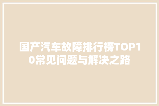 国产汽车故障排行榜TOP10常见问题与解决之路