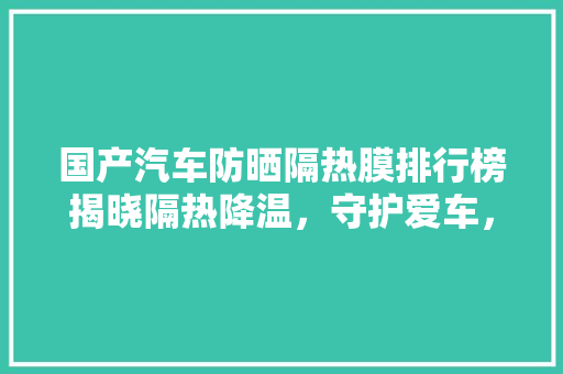 国产汽车防晒隔热膜排行榜揭晓隔热降温，守护爱车，品质生活从此升级