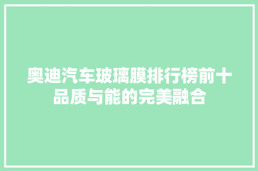 奥迪汽车玻璃膜排行榜前十品质与能的完美融合