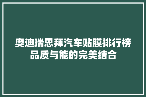 奥迪瑞思拜汽车贴膜排行榜品质与能的完美结合