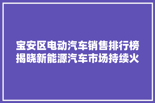 宝安区电动汽车销售排行榜揭晓新能源汽车市场持续火爆，引领绿色出行新风尚