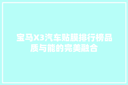 宝马X3汽车贴膜排行榜品质与能的完美融合