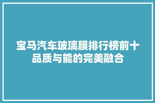 宝马汽车玻璃膜排行榜前十品质与能的完美融合