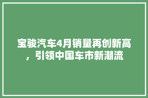 宝骏汽车4月销量再创新高，引领中国车市新潮流
